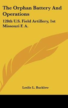 portada the orphan battery and operations: 128th u.s. field artillery, 1st missouri f. a. (en Inglés)