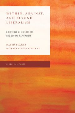 portada Within, Against, and Beyond Liberalism: A Critique of Liberal Ipe and Global Capitalism (en Inglés)