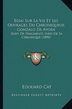 portada Essai Sur La Vie Et Les Ouvrages Du Chroniqueur Gonzalo De Ayora: Suivi De Fragments Ined De Sa Chronique (1890) (in French)