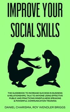 portada Improve Your Social Skills: The Guidebook to Increase Success in Business & Relationships, Talk To Anyone Using Effective Public and Practicing Mi (en Inglés)