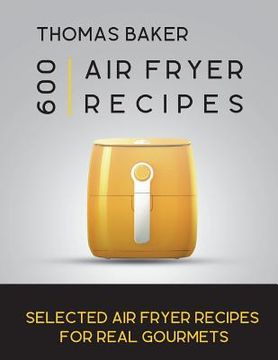 portada Air Fryer Cookbook: 600 Selected Air Fryer Recipes for Real Gourmets (en Inglés)