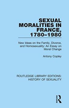 portada Sexual Moralities in France, 1780-1980: New Ideas on the Family, Divorce, and Homosexuality: An Essay on Moral Change: Volume 3 (Routledge Library Editions: History of Sexuality) (in English)