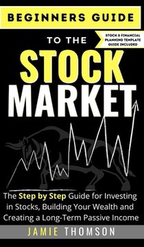 portada Beginners Guide to the Stock Market: The Simple Step by Step Guide for Investing in Stocks, Building Your Wealth and Creating a Long-Term Passive Inco (en Inglés)