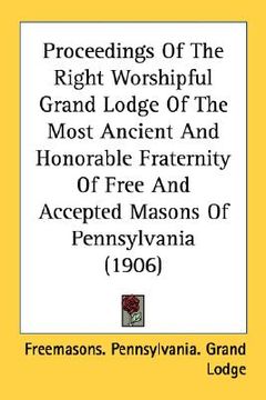 portada proceedings of the right worshipful grand lodge of the most ancient and honorable fraternity of free and accepted masons of pennsylvania (1906) (en Inglés)