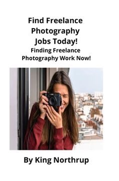 portada Find Freelance Photography Jobs Today!: Finding Freelance Photography Work Now! (in English)