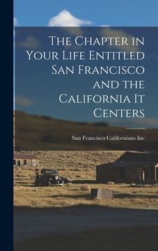portada The Chapter in Your Life Entitled San Francisco and the California It Centers (en Inglés)