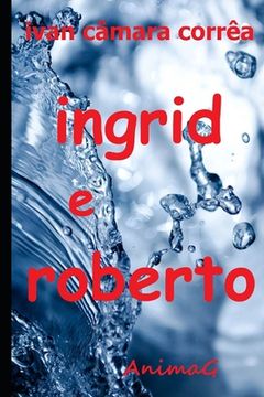 portada Ingrid e Roberto: Pode um desejo imenso arder tanto no peito que o fogo intenso lhe gaste a alma? (in Portuguese)