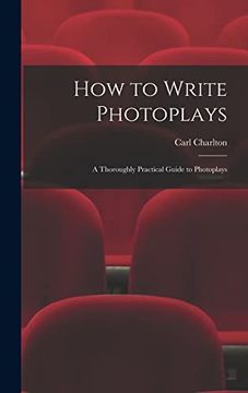 portada How to Write Photoplays: A Thoroughly Practical Guide to Photoplays de Carl Charlton(Legare Street pr) (en Inglés)