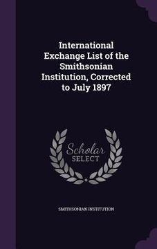 portada International Exchange List of the Smithsonian Institution, Corrected to July 1897 (en Inglés)
