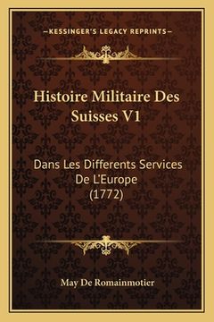 Histoire Militaire Des Suisses V1: Dans Les Differents Services De L'Europe (1772) (in French)