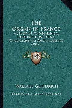 portada the organ in france the organ in france: a study of its mechanical construction, tonal characteristica study of its mechanical construction, tonal cha (in English)