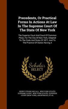 portada Precedents, Or Practical Forms In Actions At Law In The Supreme Court Of The State Of New York: The Superior Court And Court Of Common Pleas, For The (in English)