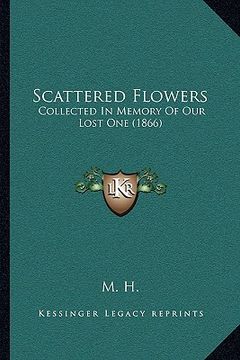 portada scattered flowers: collected in memory of our lost one (1866) (en Inglés)