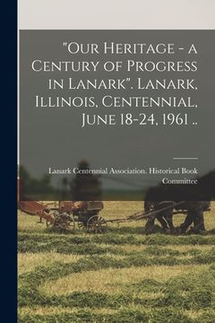 portada "Our Heritage - a Century of Progress in Lanark". Lanark, Illinois, Centennial, June 18-24, 1961 .. (en Inglés)