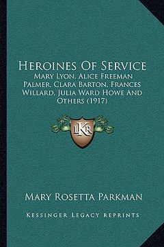 portada heroines of service: mary lyon, alice freeman palmer, clara barton, frances willard, julia ward howe and others (1917) (en Inglés)