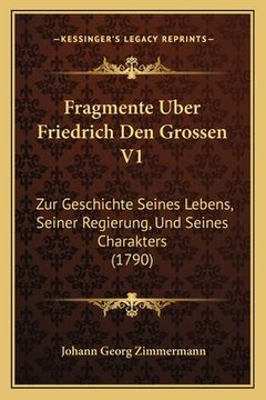 portada Fragmente Uber Friedrich Den Grossen V1: Zur Geschichte Seines Lebens, Seiner Regierung, Und Seines Charakters (1790) (en Alemán)