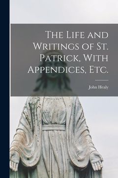 portada The Life and Writings of St. Patrick, With Appendices, etc. (in English)