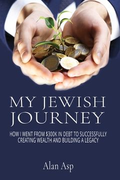 portada My Jewish Journey: How I Went From $300k In Debt to Successfully Creating Wealth and Building a Legacy (en Inglés)