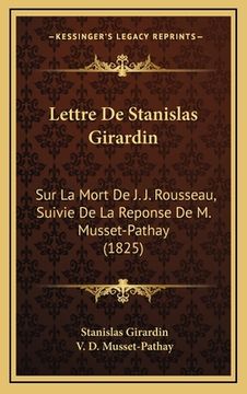 portada Lettre De Stanislas Girardin: Sur La Mort De J. J. Rousseau, Suivie De La Reponse De M. Musset-Pathay (1825) (en Francés)