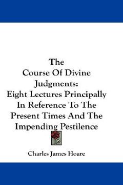 portada the course of divine judgments: eight lectures principally in reference to the present times and the impending pestilence (en Inglés)