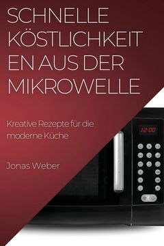 portada Schnelle Köstlichkeiten aus der Mikrowelle: Kreative Rezepte für die moderne Küche (en Alemán)