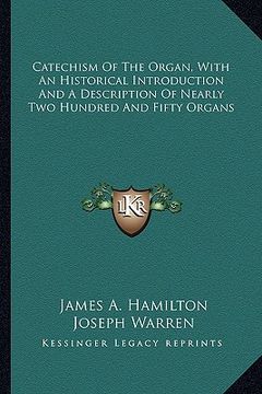 portada catechism of the organ, with an historical introduction and a description of nearly two hundred and fifty organs (en Inglés)