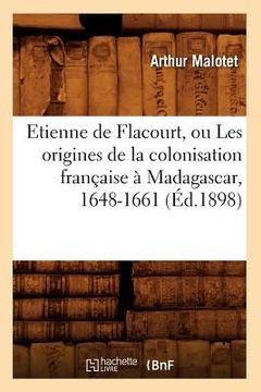 portada Etienne de Flacourt, Ou Les Origines de la Colonisation Française À Madagascar, 1648-1661 (Éd.1898) (en Francés)