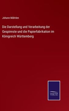 portada Die Darstellung und Verarbeitung der Gespinnste und die Papierfabrikation im Königreich Württemberg (en Alemán)