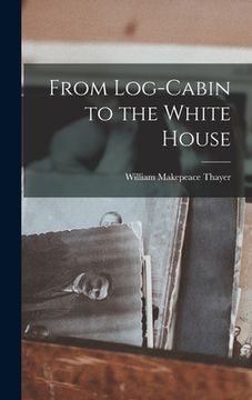portada From Log-Cabin to the White House (en Inglés)