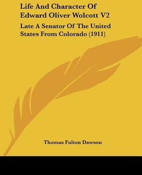 portada life and character of edward oliver wolcott v2: late a senator of the united states from colorado (1911) (en Inglés)