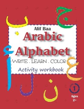 portada Alif baa Arabic Alphabet Write Learn and Color Activity Workbook: Learn how to Write the Arabic Letters From Alif to ya - Read and Trace for Kids Ages 2+: 1 (Arabic Alphabet Workbooks) (in English)