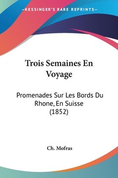 portada Trois Semaines En Voyage: Promenades Sur Les Bords Du Rhone, En Suisse (1852) (en Francés)