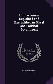 portada Utilitarianism Explained and Exemplified in Moral and Political Government (en Inglés)