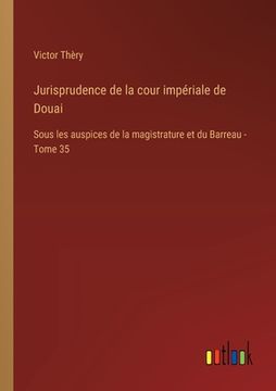 portada Jurisprudence de la cour impériale de Douai: Sous les auspices de la magistrature et du Barreau - Tome 35 (in French)