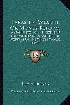 portada parasitic wealth or money reform: a manifesto to the people of the united states and to the workers of the whole world (1898) (en Inglés)