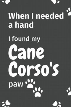 portada When I needed a hand, I found my Cane Corso's paw: For Cane Corso Puppy Fans (en Inglés)