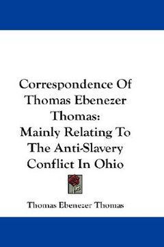 portada correspondence of thomas ebenezer thomas: mainly relating to the anti-slavery conflict in ohio (en Inglés)
