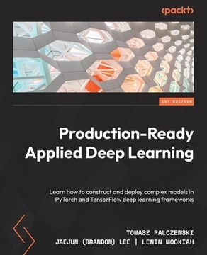portada Production-Ready Applied Deep Learning: Learn how to construct and deploy complex models in PyTorch and TensorFlow deep learning frameworks (en Inglés)
