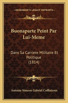 portada Buonaparte Peint Par Lui-Meme: Dans Sa Carriere Militaire Et Politique (1814) (en Francés)