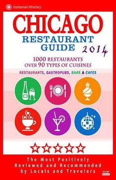 portada Chicago Restaurant Guide 2014: Top 1000 Restaurants in Chicago, Illinois (Restaurants, Gastropubs, Bars & Cafes) (en Inglés)