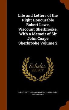 portada Life and Letters of the Right Honourable Robert Lowe, Viscount Sherbrooke, With a Memoir of Sir John Coape Sherbrooke Volume 2 (en Inglés)