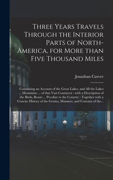 portada Three Years Travels Through the Interior Parts of North-America, for More Than Five Thousand Miles [microform]: Containing an Account of the Great Lak (in English)