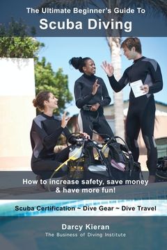 portada The Ultimate Beginner's Guide To Scuba Diving: How to increase safety, save money & have more fun! (en Inglés)