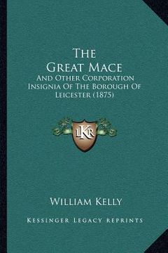 portada the great mace: and other corporation insignia of the borough of leicester (1875) (in English)