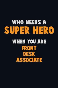 portada Who Need A SUPER HERO, When You Are Front Desk Associate: 6X9 Career Pride 120 pages Writing Notebooks (in English)