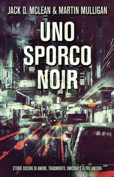 portada Uno Sporco Noir: Storie oscure di amore, tradimento, omicidio e altro ancora (in Italian)