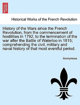 portada history of the wars since the french revolution, from the commencement of hostilities in 1792, to the termination of the war after the battle of water (en Inglés)