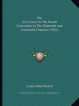 portada the arts course at the french universities in the thirteenththe arts course at the french universities in the thirteenth and fourteenth centuries (190 (en Inglés)