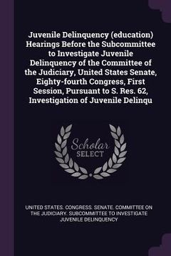 portada Juvenile Delinquency (education) Hearings Before the Subcommittee to Investigate Juvenile Delinquency of the Committee of the Judiciary, United States (en Inglés)