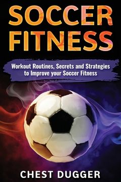 portada Soccer Fitness: Workout Routines, Secrets and Strategies to Improve Your Soccer Fitness (en Inglés)